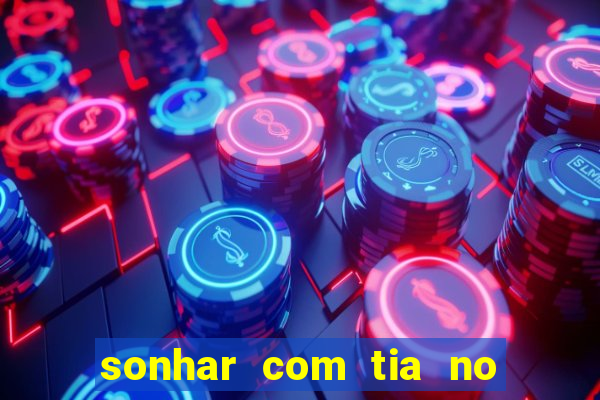 sonhar com tia no jogo do bicho